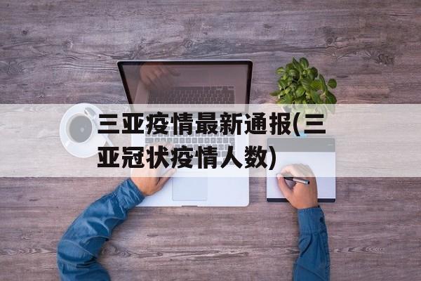 三亚疫情最新通报(三亚冠状疫情人数)