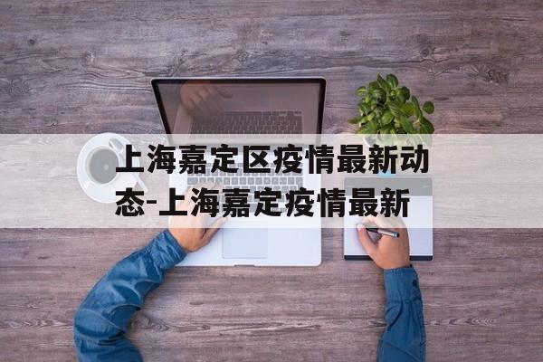 上海嘉定区疫情最新动态-上海嘉定疫情最新