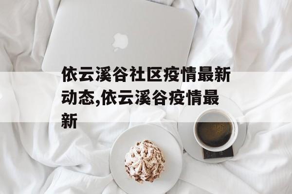 依云溪谷社区疫情最新动态,依云溪谷疫情最新