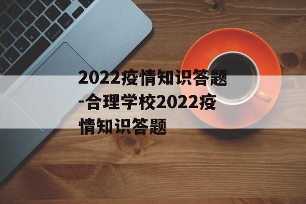 2022疫情知识答题-合理学校2022疫情知识答题