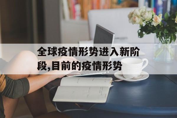 全球疫情形势进入新阶段,目前的疫情形势