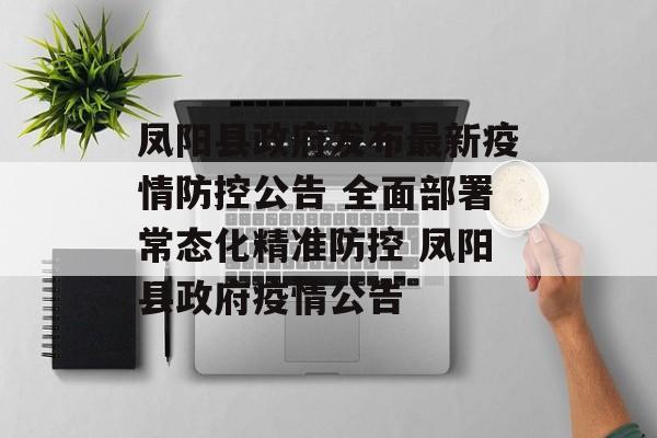 凤阳县政府发布最新疫情防控公告 全面部署常态化精准防控 凤阳县政府疫情公告