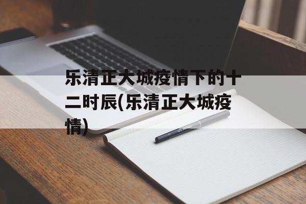 乐清正大城疫情下的十二时辰(乐清正大城疫情)