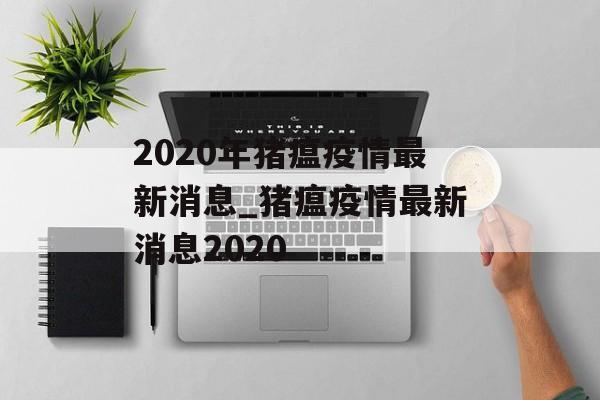 2020年猪瘟疫情最新消息_猪瘟疫情最新消息2020