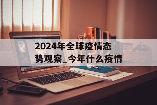 2024年全球疫情态势观察_今年什么疫情