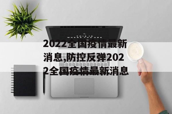 2022全国疫情最新消息,防控反弹2022全国疫情最新消息