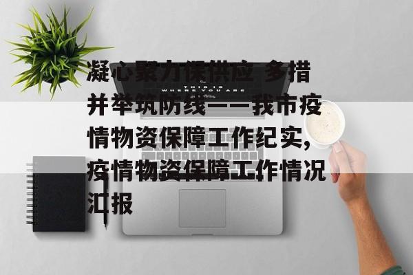 凝心聚力保供应 多措并举筑防线——我市疫情物资保障工作纪实,疫情物资保障工作情况汇报