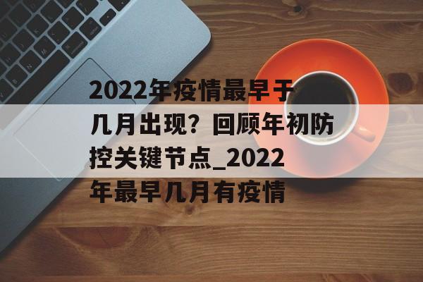 2022年疫情最早于几月出现？回顾年初防控关键节点_2022年最早几月有疫情