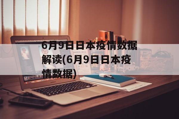 6月9日日本疫情数据解读(6月9日日本疫情数据)