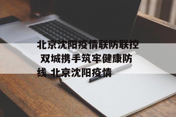 北京沈阳疫情联防联控 双城携手筑牢健康防线 北京沈阳疫情