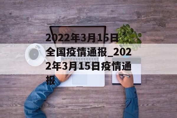 2022年3月15日全国疫情通报_2022年3月15日疫情通报