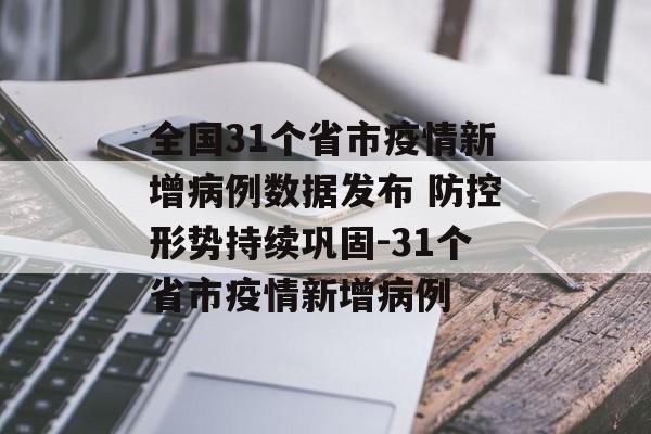 全国31个省市疫情新增病例数据发布 防控形势持续巩固-31个省市疫情新增病例