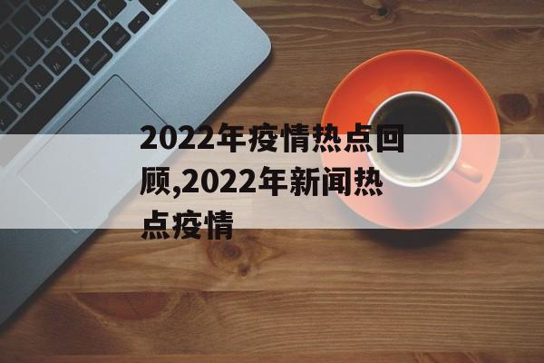 2022年疫情热点回顾,2022年新闻热点疫情