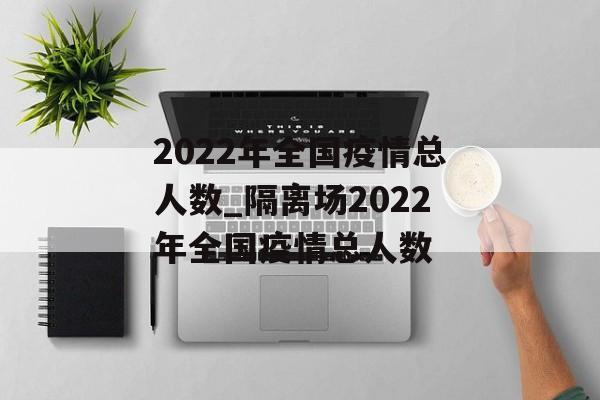 2022年全国疫情总人数_隔离场2022年全国疫情总人数