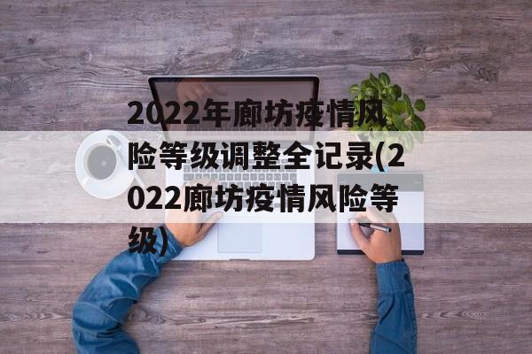 2022年廊坊疫情风险等级调整全记录(2022廊坊疫情风险等级)