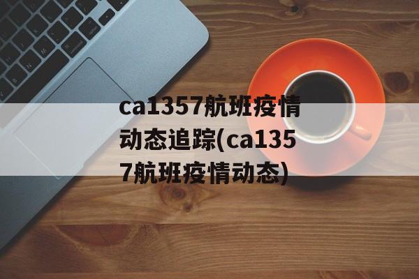 ca1357航班疫情动态追踪(ca1357航班疫情动态)