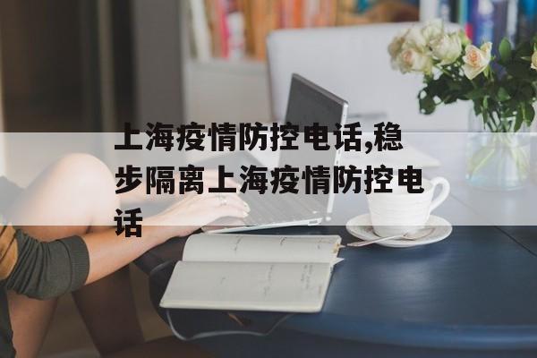 上海疫情防控电话,稳步隔离上海疫情防控电话