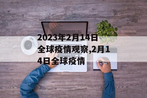 2023年2月14日全球疫情观察,2月14日全球疫情
