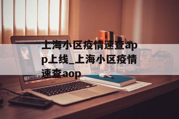 上海小区疫情速查app上线_上海小区疫情速查aop