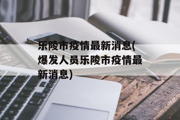 乐陵市疫情最新消息(爆发人员乐陵市疫情最新消息)