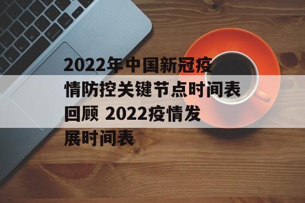 2022年中国新冠疫情防控关键节点时间表回顾 2022疫情发展时间表