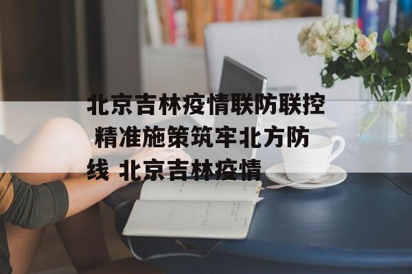 北京吉林疫情联防联控 精准施策筑牢北方防线 北京吉林疫情