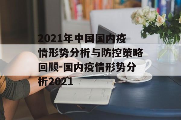 2021年中国国内疫情形势分析与防控策略回顾-国内疫情形势分析2021