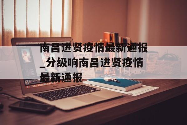 南昌进贤疫情最新通报_分级响南昌进贤疫情最新通报