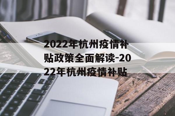 2022年杭州疫情补贴政策全面解读-2022年杭州疫情补贴