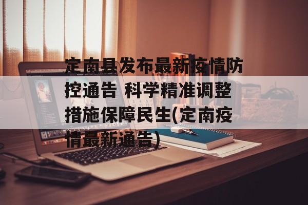 定南县发布最新疫情防控通告 科学精准调整措施保障民生(定南疫情最新通告)
