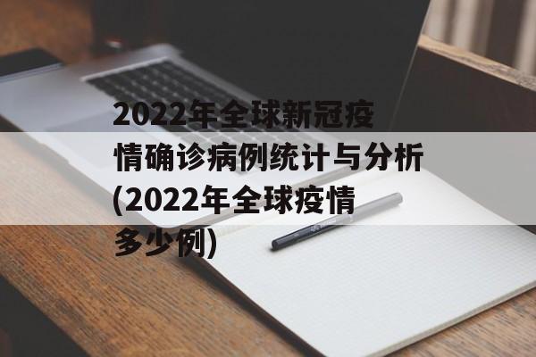 2022年全球新冠疫情确诊病例统计与分析(2022年全球疫情多少例)