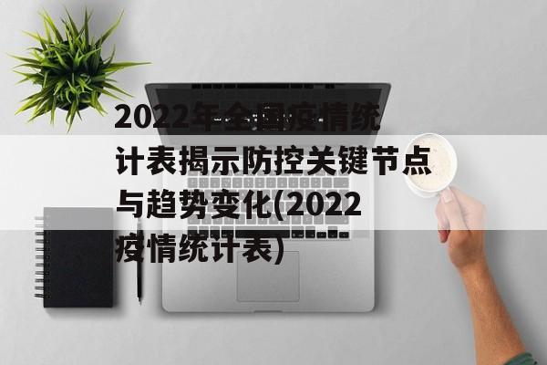 2022年全国疫情统计表揭示防控关键节点与趋势变化(2022疫情统计表)