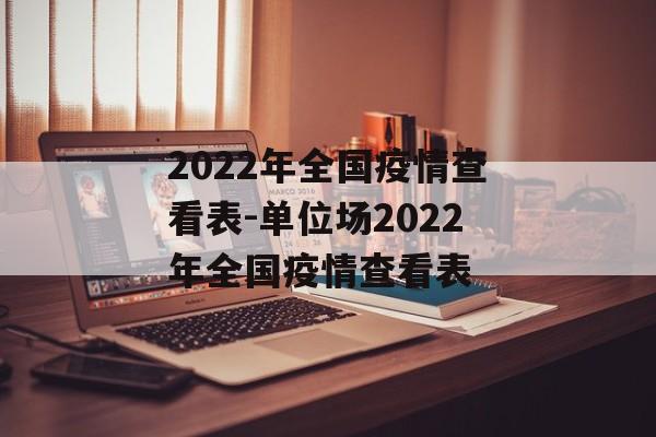 2022年全国疫情查看表-单位场2022年全国疫情查看表