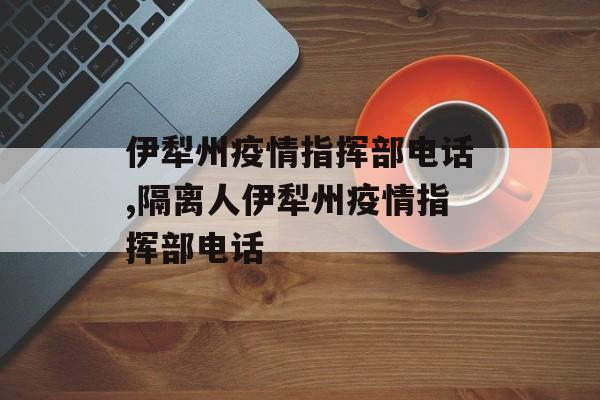 伊犁州疫情指挥部电话,隔离人伊犁州疫情指挥部电话