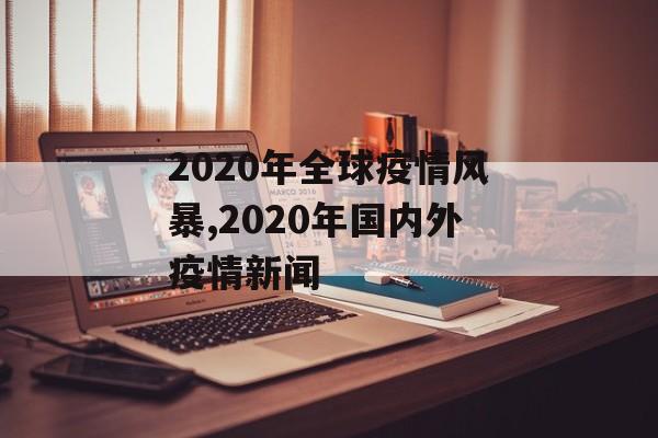 2020年全球疫情风暴,2020年国内外疫情新闻