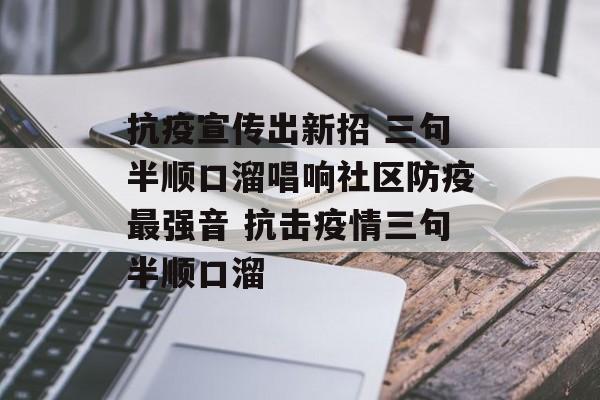 抗疫宣传出新招 三句半顺口溜唱响社区防疫最强音 抗击疫情三句半顺口溜