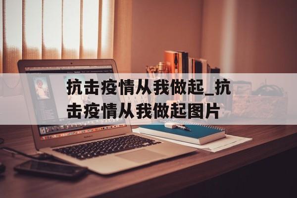 抗击疫情从我做起_抗击疫情从我做起图片