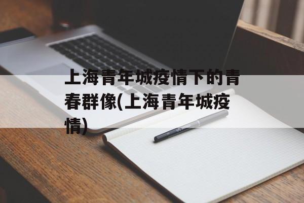 上海青年城疫情下的青春群像(上海青年城疫情)