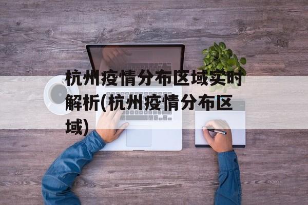 杭州疫情分布区域实时解析(杭州疫情分布区域)