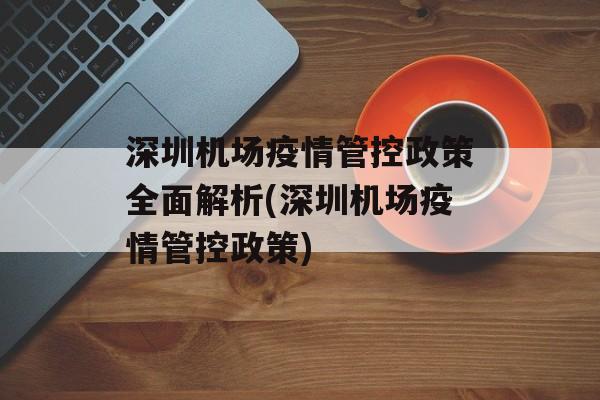深圳机场疫情管控政策全面解析(深圳机场疫情管控政策)