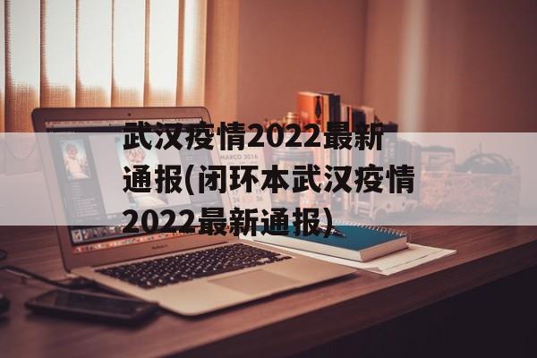 武汉疫情2022最新通报(闭环本武汉疫情2022最新通报)