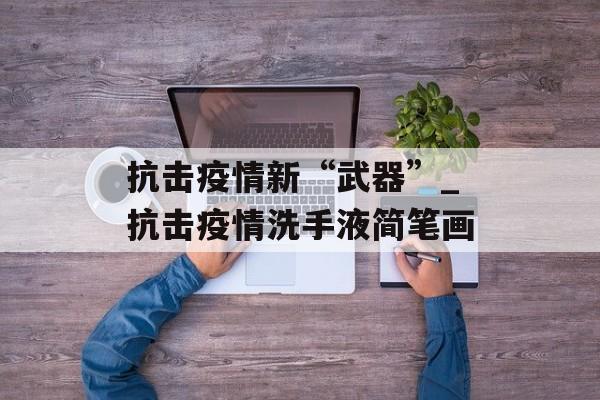 抗击疫情新“武器”_抗击疫情洗手液简笔画