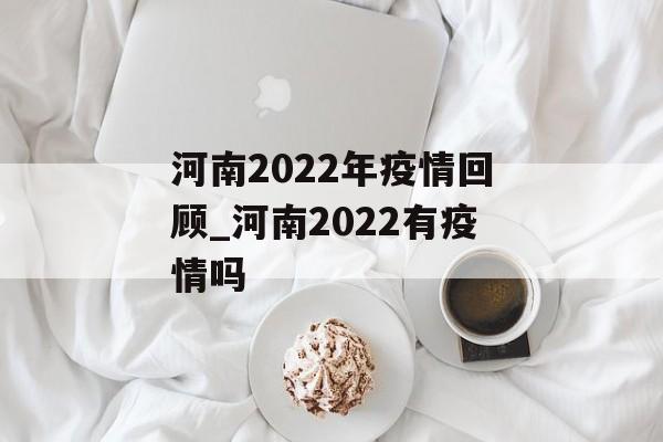 河南2022年疫情回顾_河南2022有疫情吗