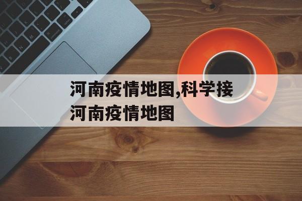 河南疫情地图,科学接河南疫情地图