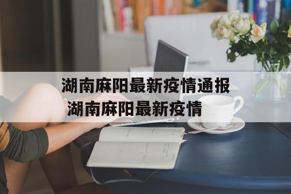 湖南麻阳最新疫情通报 湖南麻阳最新疫情