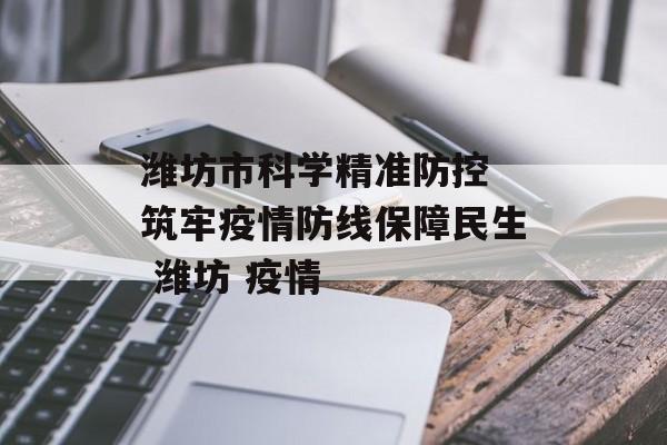 潍坊市科学精准防控 筑牢疫情防线保障民生 潍坊 疫情