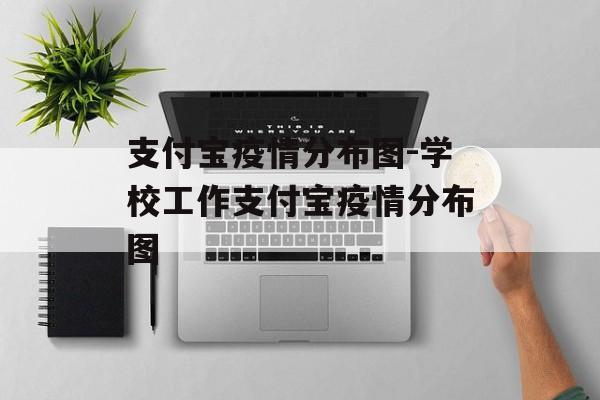 支付宝疫情分布图-学校工作支付宝疫情分布图