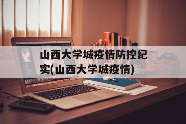 山西大学城疫情防控纪实(山西大学城疫情)