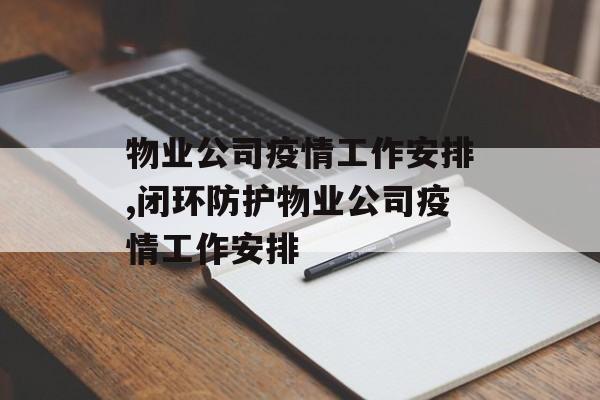 物业公司疫情工作安排,闭环防护物业公司疫情工作安排