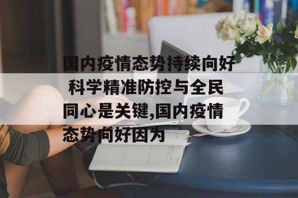 国内疫情态势持续向好 科学精准防控与全民同心是关键,国内疫情态势向好因为